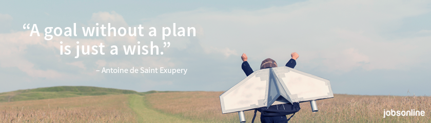 “A goal without a plan is just a wish.” –Antoine de Saint Exupery